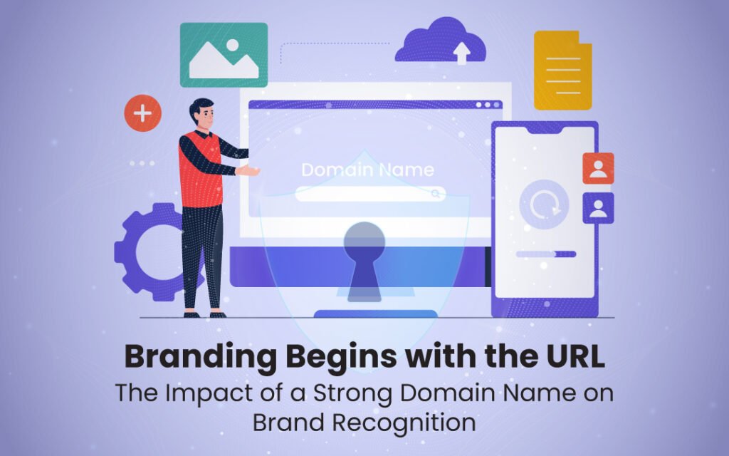 Branding Begins with the URL The Impact of a Strong Domain Name on Brand Recognition